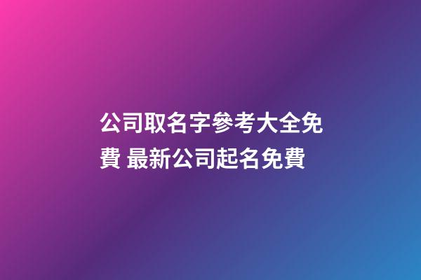 公司取名字參考大全免費 最新公司起名免費-第1張-公司起名-玄機派